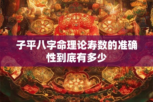 子平八字命理论寿数的准确性到底有多少