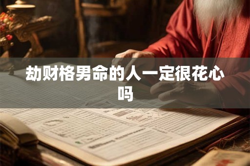 劫财格男命的人一定很花心吗