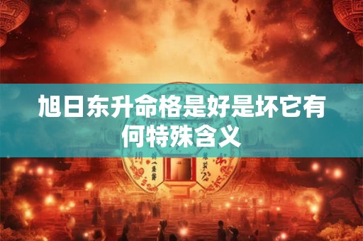 旭日东升命格是好是坏它有何特殊含义