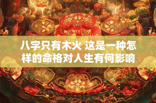 八字只有木火 这是一种怎样的命格对人生有何影响