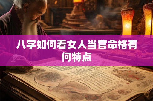 八字如何看女人当官命格有何特点