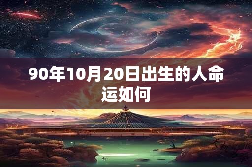 90年10月20日出生的人命运如何