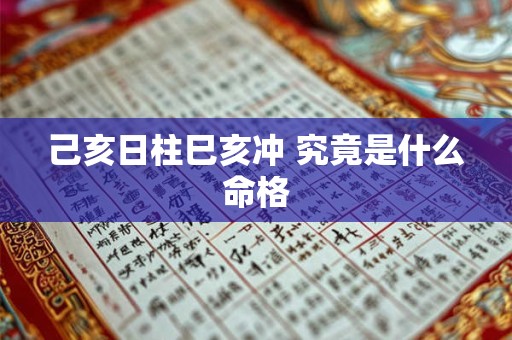 己亥日柱巳亥冲 究竟是什么命格