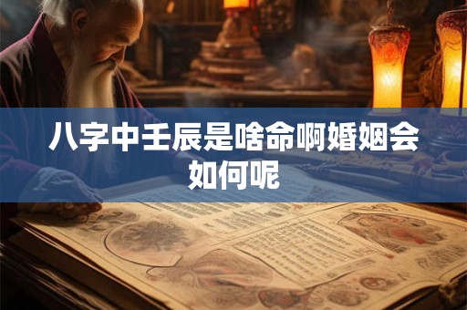 八字中壬辰是啥命啊婚姻会如何呢