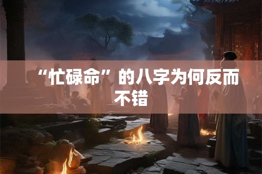 “忙碌命”的八字为何反而不错