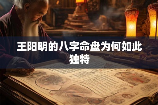 王阳明的八字命盘为何如此独特