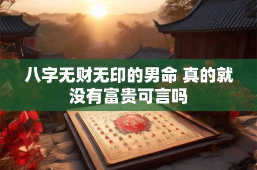 八字无财无印的男命 真的就没有富贵可言吗