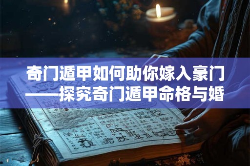 奇门遁甲如何助你嫁入豪门——探究奇门遁甲命格与婚姻的神秘关联