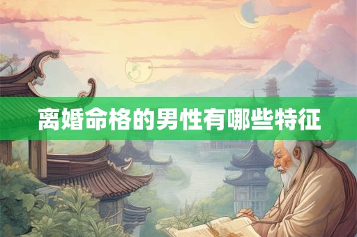 离婚命格的男性有哪些特征