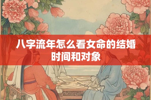 八字流年怎么看女命的结婚时间和对象