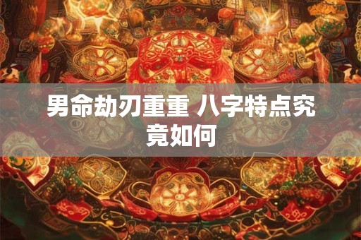 男命劫刃重重 八字特点究竟如何