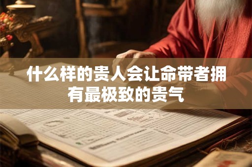 什么样的贵人会让命带者拥有最极致的贵气