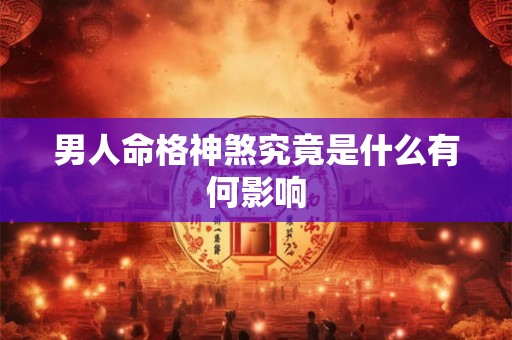 男人命格神煞究竟是什么有何影响