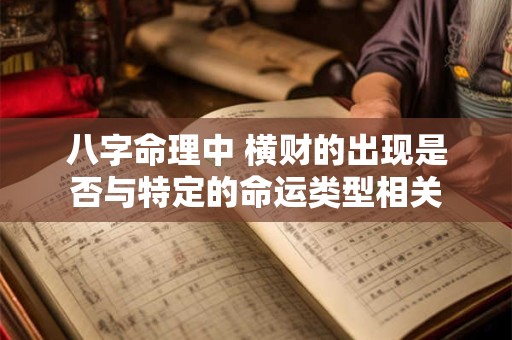 八字命理中 横财的出现是否与特定的命运类型相关