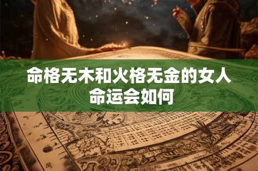 命格无木和火格无金的女人 命运会如何