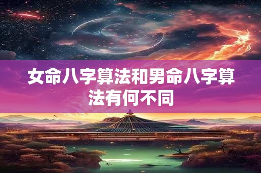 女命八字算法和男命八字算法有何不同