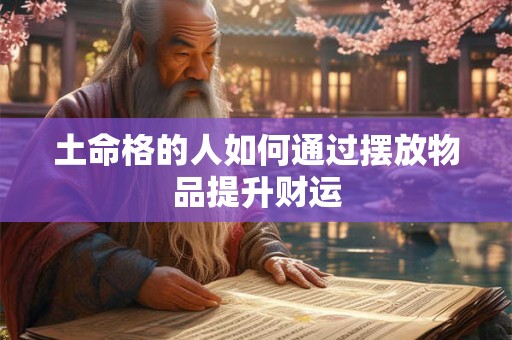 土命格的人如何通过摆放物品提升财运
