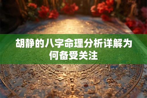 胡静的八字命理分析详解为何备受关注