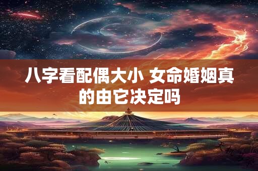 八字看配偶大小 女命婚姻真的由它决定吗