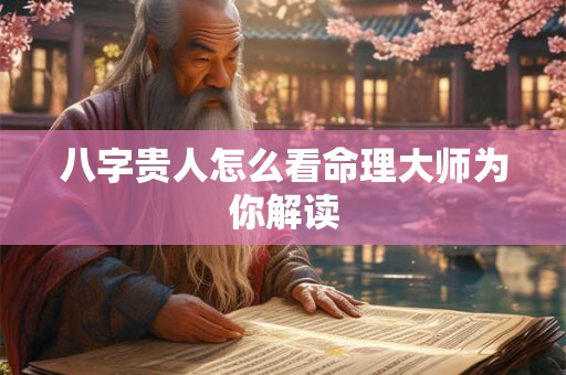 八字贵人怎么看命理大师为你解读