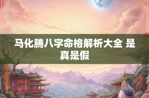 马化腾八字命格解析大全 是真是假