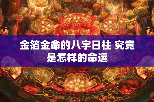 金箔金命的八字日柱 究竟是怎样的命运