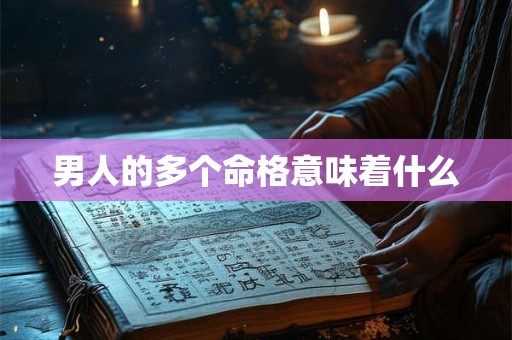 男人的多个命格意味着什么