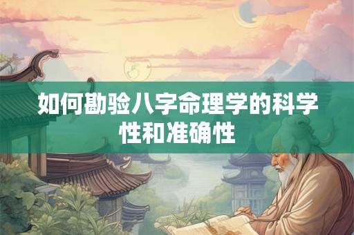 如何勘验八字命理学的科学性和准确性