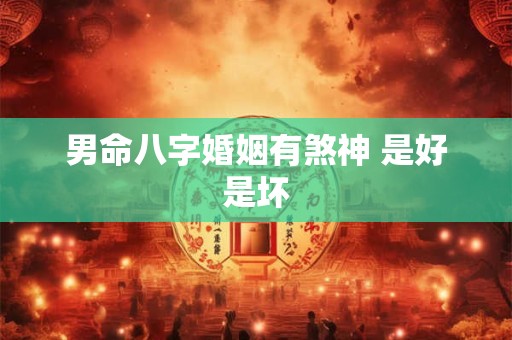 男命八字婚姻有煞神 是好是坏