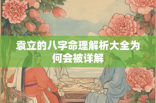 袁立的八字命理解析大全为何会被详解