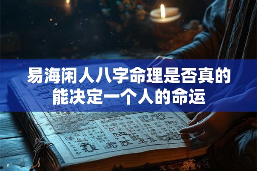 易海闲人八字命理是否真的能决定一个人的命运