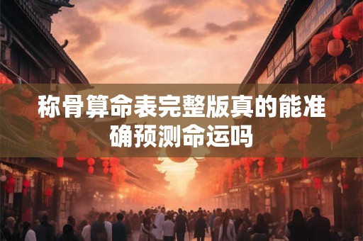 称骨算命表完整版真的能准确预测命运吗