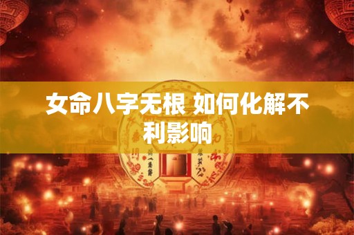 女命八字无根 如何化解不利影响