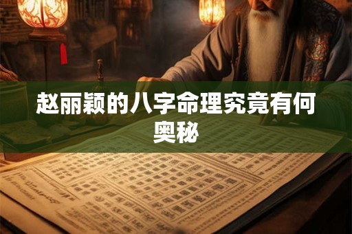 赵丽颖的八字命理究竟有何奥秘