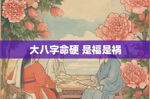 大八字命硬 是福是祸