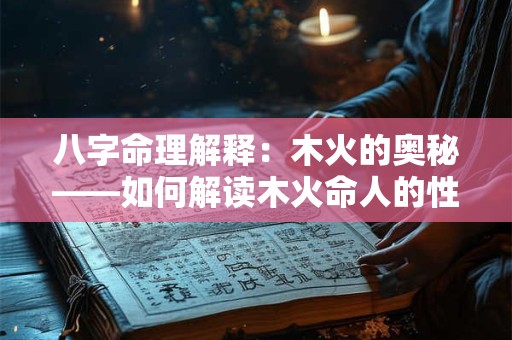 八字命理解释：木火的奥秘——如何解读木火命人的性格与命运