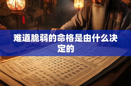 难道脆弱的命格是由什么决定的