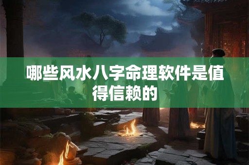 哪些风水八字命理软件是值得信赖的