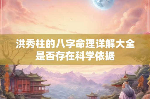 洪秀柱的八字命理详解大全是否存在科学依据