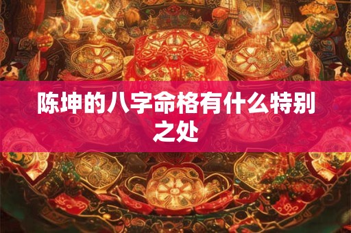 陈坤的八字命格有什么特别之处