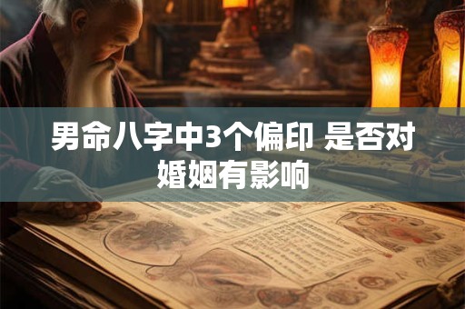 男命八字中3个偏印 是否对婚姻有影响