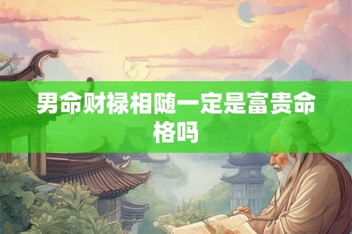 男命财禄相随一定是富贵命格吗