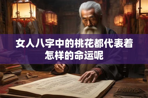 女人八字中的桃花都代表着怎样的命运呢