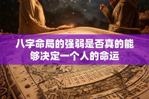 八字命局的强弱是否真的能够决定一个人的命运