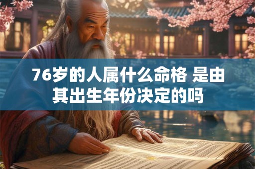 76岁的人属什么命格 是由其出生年份决定的吗