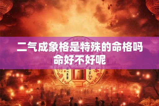 二气成象格是特殊的命格吗命好不好呢