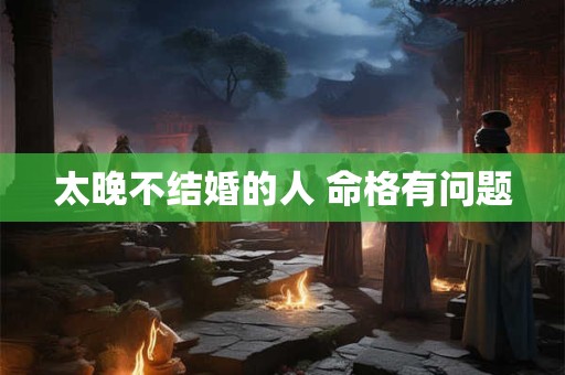 太晚不结婚的人 命格有问题