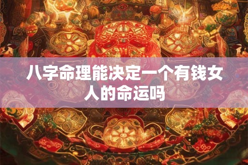 八字命理能决定一个有钱女人的命运吗