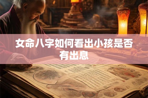 女命八字如何看出小孩是否有出息