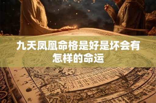 九天凤凰命格是好是坏会有怎样的命运